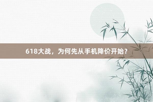 618大战，为何先从手机降价开始？