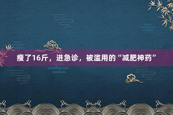 瘦了16斤，进急诊，被滥用的“减肥神药”