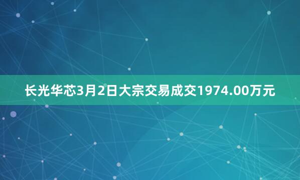 长光华芯3月2日大宗交易成交1974.00万元