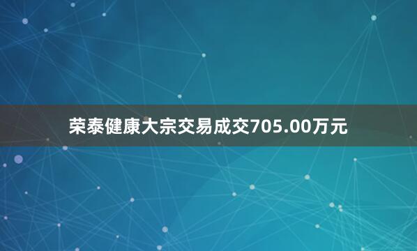 荣泰健康大宗交易成交705.00万元