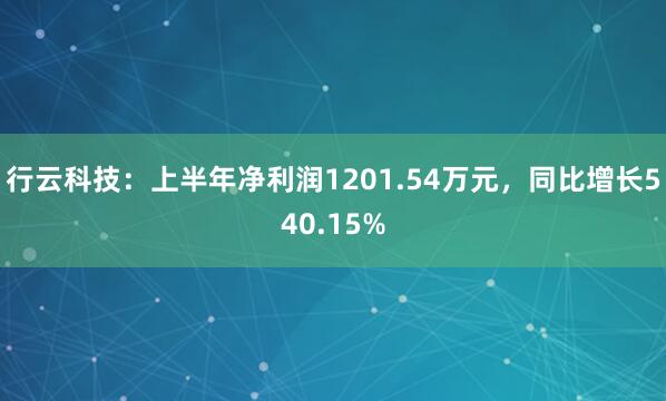 行云科技：上半年净利润1201.54万元，同比增长540.15%