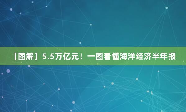【图解】5.5万亿元！一图看懂海洋经济半年报