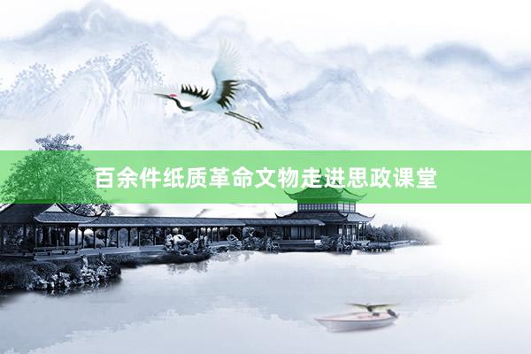 百余件纸质革命文物走进思政课堂