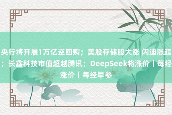 央行将开展1万亿逆回购；美股存储股大涨 闪迪涨超13%；长鑫科技市值超越腾讯；DeepSeek将涨价丨每经早参