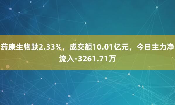 药康生物跌2.33%，成交额10.01亿元，今日主力净流入-3261.71万