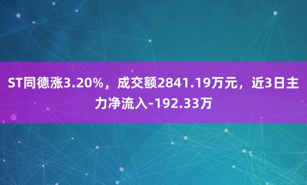 ST同德涨3.20%，成交额2841.19万元，近3日主力净流入-192.33万