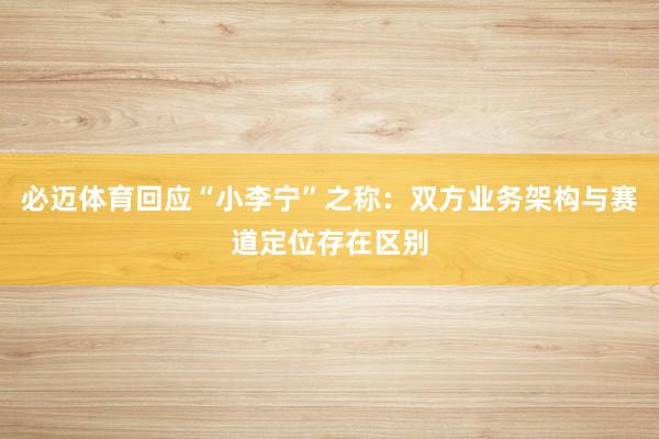 必迈体育回应“小李宁”之称：双方业务架构与赛道定位存在区别