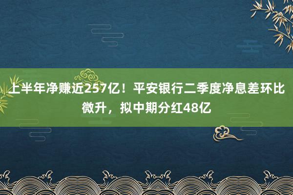 上半年净赚近257亿！平安银行二季度净息差环比微升，拟中期分红48亿