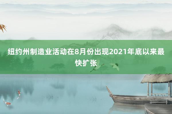 纽约州制造业活动在8月份出现2021年底以来最快扩张