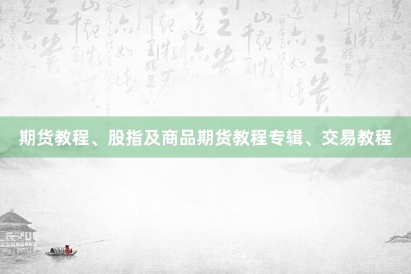 期货教程、股指及商品期货教程专辑、交易教程