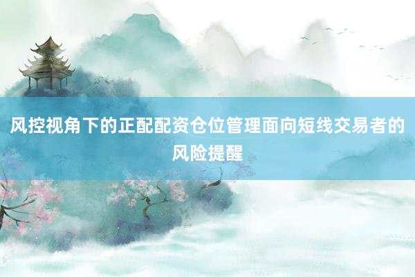 风控视角下的正配配资仓位管理面向短线交易者的风险提醒