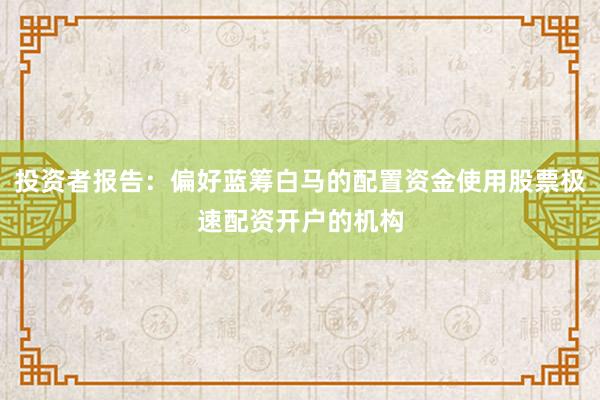 投资者报告：偏好蓝筹白马的配置资金使用股票极速配资开户的机构