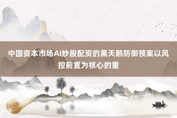 中国资本市场AI炒股配资的黑天鹅防御预案以风控前置为核心的重