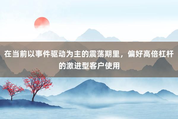 在当前以事件驱动为主的震荡期里，偏好高倍杠杆的激进型客户使用