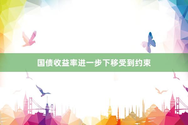 国债收益率进一步下移受到约束