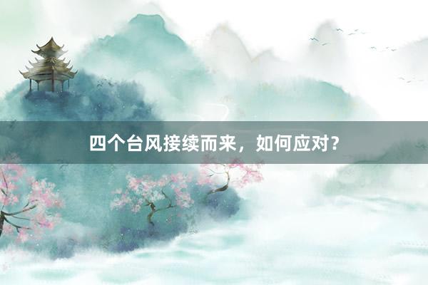 四个台风接续而来，如何应对？