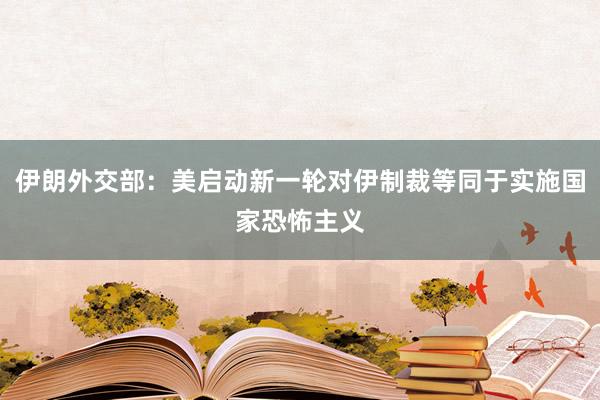伊朗外交部：美启动新一轮对伊制裁等同于实施国家恐怖主义