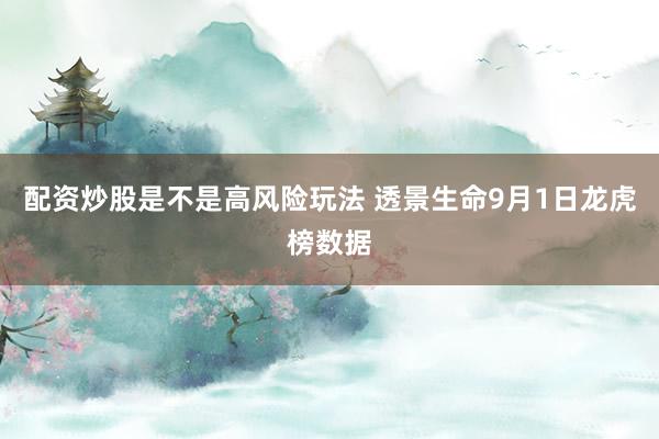 配资炒股是不是高风险玩法 透景生命9月1日龙虎榜数据
