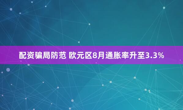 配资骗局防范 欧元区8月通胀率升至3.3%