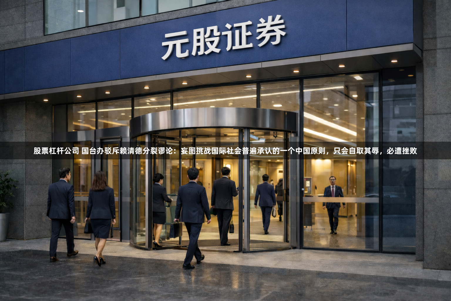 股票杠杆公司 国台办驳斥赖清德分裂谬论：妄图挑战国际社会普遍承认的一个中国原则，只会自取其辱，必遭挫败