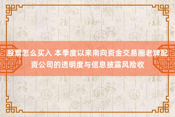 股票怎么买入 本季度以来南向资金交易圈老牌配资公司的透明度与信息披露风险收