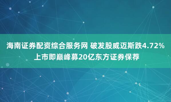 海南证券配资综合服务网 破发股威迈斯跌4.72% 上市即巅峰募20亿东方证券保荐