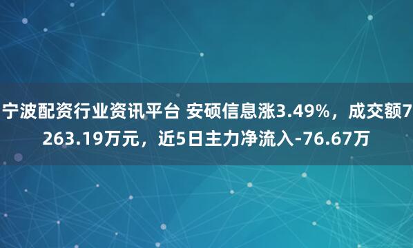 宁波配资行业资讯平台 安硕信息涨3.49%，成交额7263.19万元，近5日主力净流入-76.67万