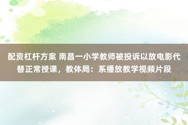 配资杠杆方案 南昌一小学教师被投诉以放电影代替正常授课，教体局：系播放教学视频片段