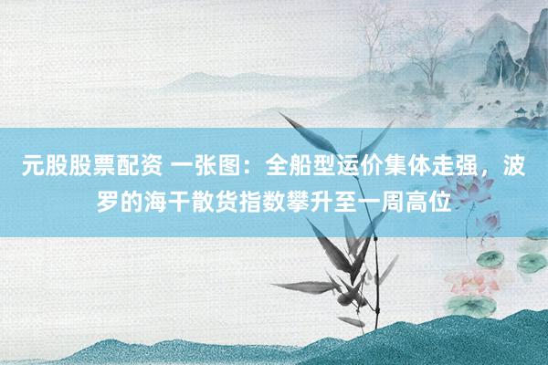 元股股票配资 一张图:全船型运价集体走强,波罗的海干散货指数攀升至一周高位
