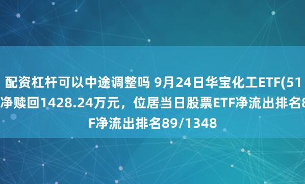 配资杠杆可以中途调整吗 9月24日华宝化工ETF(516020)遭净赎回1428.24万元，位居当日股票ETF净流出排名89/1348