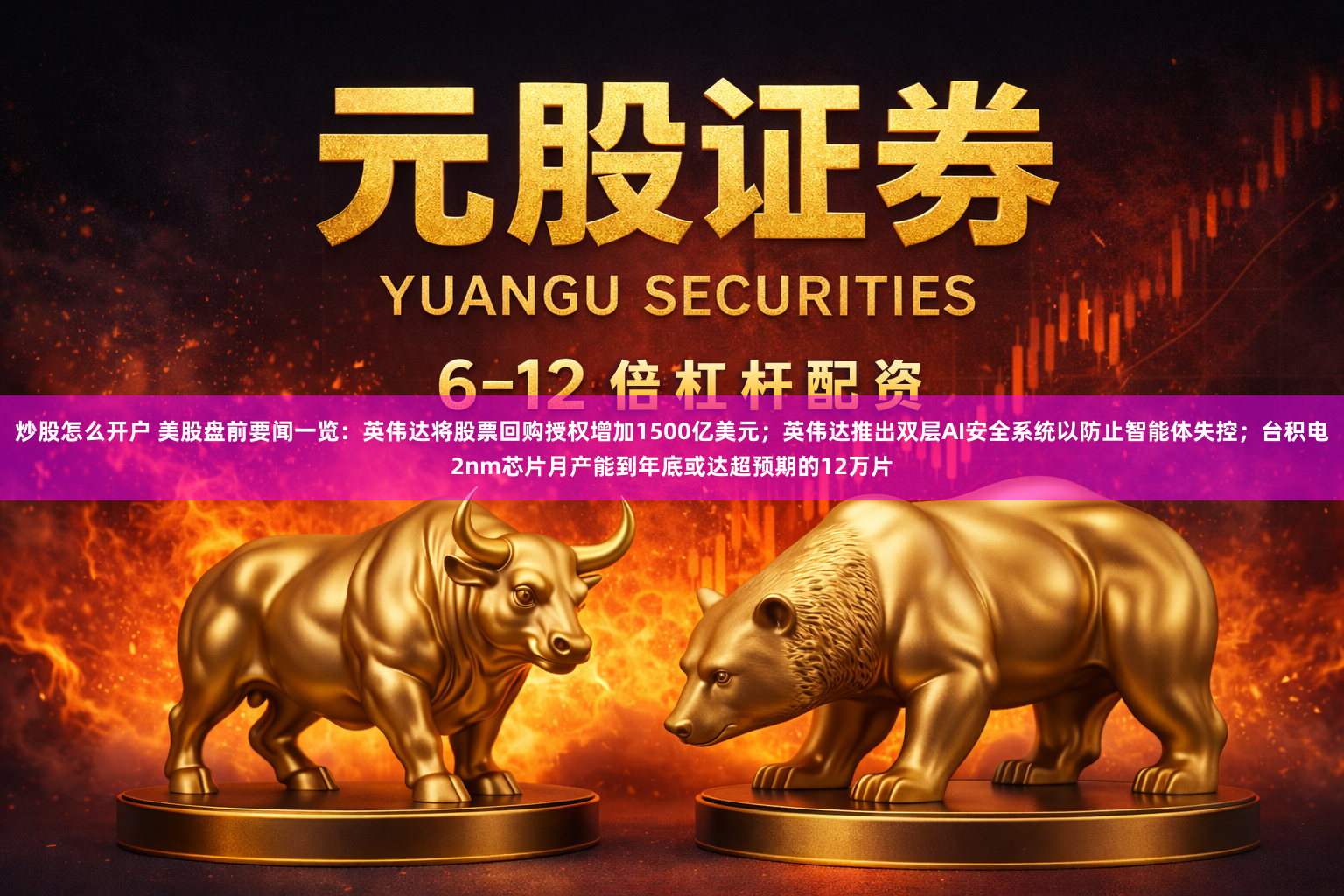 炒股怎么开户 美股盘前要闻一览：英伟达将股票回购授权增加1500亿美元；英伟达推出双层AI安全系统以防止智能体失控；台积电2nm芯片月产能到年底或达超预期的12万片