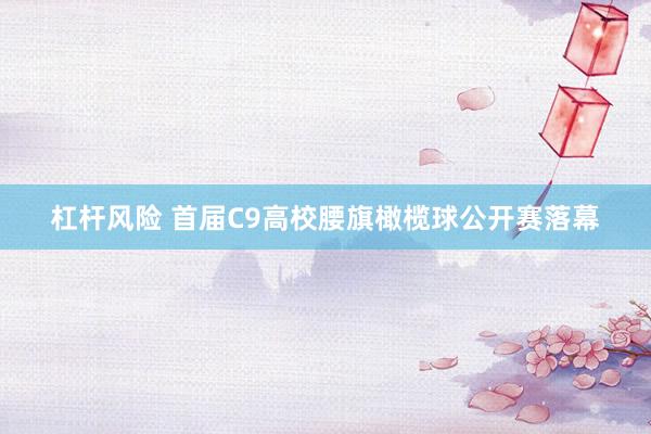 杠杆风险 首届C9高校腰旗橄榄球公开赛落幕