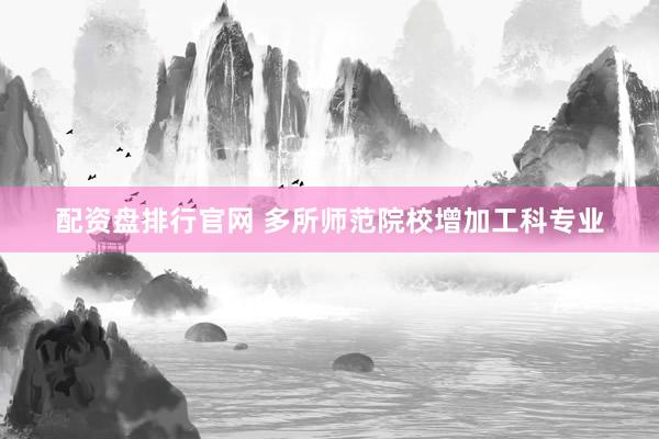配资盘排行官网 多所师范院校增加工科专业