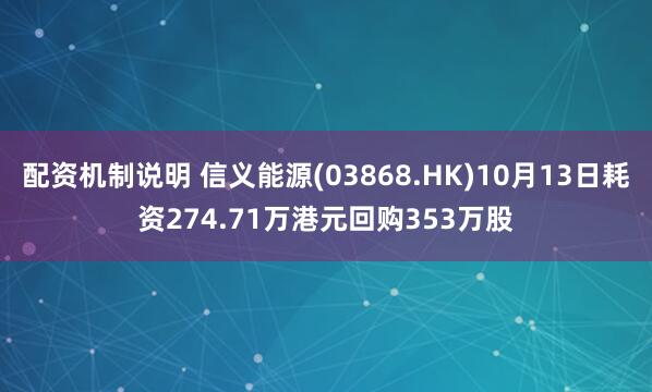 配资机制说明 信义能源(03868.HK)10月13日耗资274.71万港元回购353万股