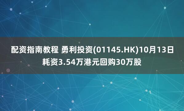 配资指南教程 勇利投资(01145.HK)10月13日耗资3.54万港元回购30万股