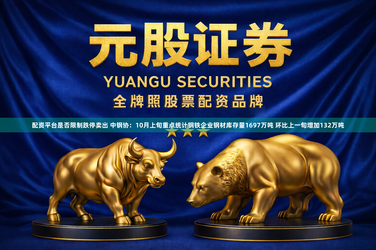 配资平台是否限制跌停卖出 中钢协：10月上旬重点统计钢铁企业钢材库存量1697万吨 环比上一旬增加132万吨