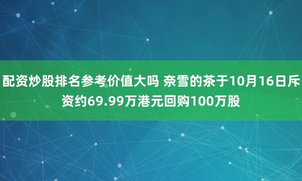 配资炒股排名参考价值大吗 奈雪的茶于10月16日斥资约69.99万港元回购100万股