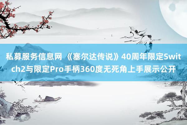 私募服务信息网 《塞尔达传说》40周年限定Switch2与限定Pro手柄360度无死角上手展示公开