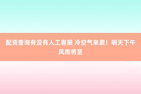 配资查询有没有人工客服 冷空气来袭！明天下午风雨将至